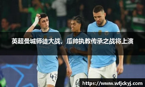 英超曼城师徒大战，瓜帅执教传承之战将上演