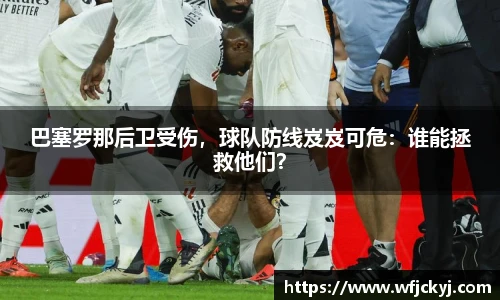 巴塞罗那后卫受伤，球队防线岌岌可危：谁能拯救他们？