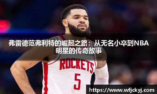 弗雷德范弗利特的崛起之路：从无名小卒到NBA明星的传奇故事