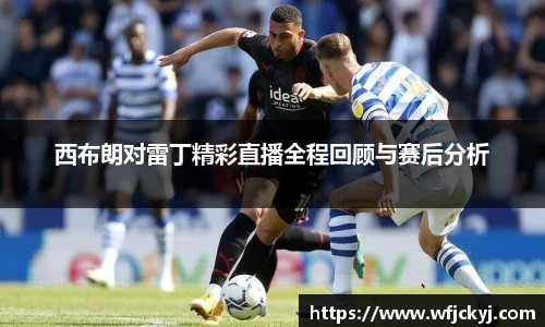 西布朗对雷丁精彩直播全程回顾与赛后分析
