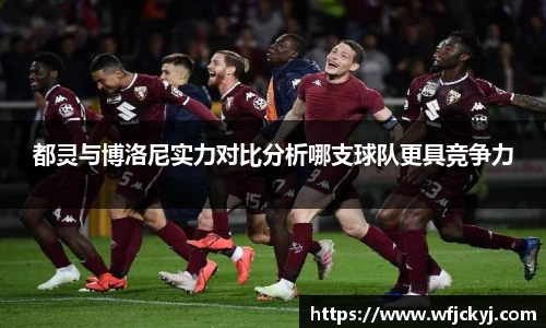 都灵与博洛尼实力对比分析哪支球队更具竞争力