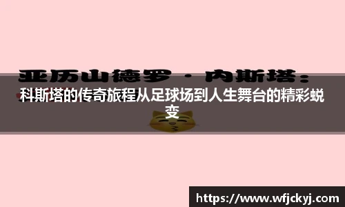 科斯塔的传奇旅程从足球场到人生舞台的精彩蜕变