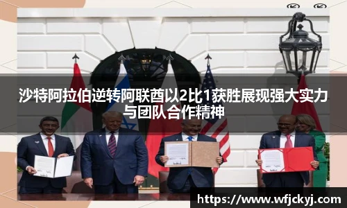 沙特阿拉伯逆转阿联酋以2比1获胜展现强大实力与团队合作精神