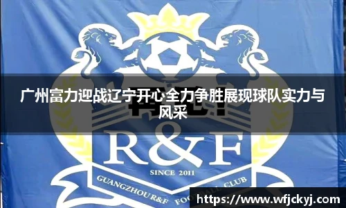 广州富力迎战辽宁开心全力争胜展现球队实力与风采