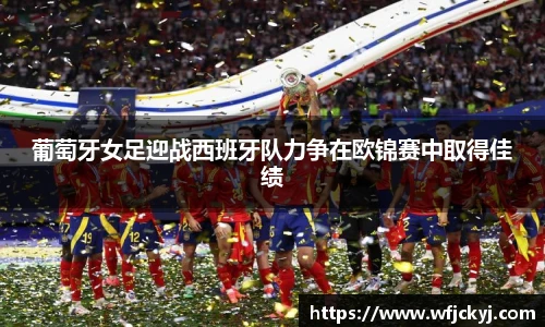 葡萄牙女足迎战西班牙队力争在欧锦赛中取得佳绩