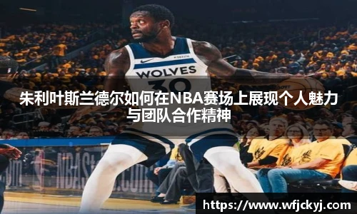 朱利叶斯兰德尔如何在NBA赛场上展现个人魅力与团队合作精神