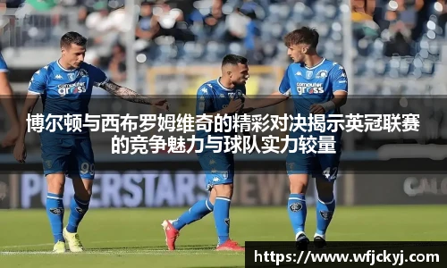 博尔顿与西布罗姆维奇的精彩对决揭示英冠联赛的竞争魅力与球队实力较量